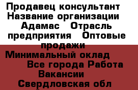 Продавец-консультант › Название организации ­ Адамас › Отрасль предприятия ­ Оптовые продажи › Минимальный оклад ­ 26 000 - Все города Работа » Вакансии   . Свердловская обл.,Алапаевск г.